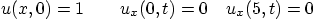 \begin{displaymath}
u(x,0)=1 \qquad u_x(0,t) = 0 \quad u_x(5,t) = 0
\end{displaymath}