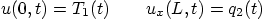 \begin{displaymath}
u(0,t)=T_1(t) \qquad u_x(L,t)=q_2(t)
\end{displaymath}
