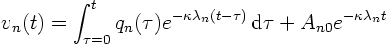 \begin{displaymath}
v_n(t) = \int_{\tau=0}^t q_n(\tau)
e^{-\kappa \lambda_n(t - \tau)} \d\tau
+ A_{n0} e^{-\kappa\lambda_n t}
\end{displaymath}