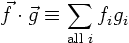 \begin{displaymath}
\vec f \cdot \vec g \equiv \sum_{\mbox{\scriptsize all }i} f_i g_i
\end{displaymath}