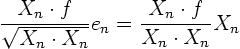 \begin{displaymath}
\frac{X_n\cdot f}{\sqrt{X_n\cdot X_n}} e_n
= \frac{X_n\cdot f}{X_n\cdot X_n} X_n
\end{displaymath}