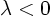 $\lambda < 0$
