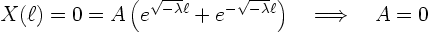 \begin{displaymath}
X(\ell) = 0 = A \left(
e^{\sqrt{-\lambda} \ell} + e^{-\sqrt{-\lambda} \ell} \right) \quad\Longrightarrow\quad A = 0
\end{displaymath}