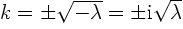 $k = \pm \sqrt{-\lambda} = \pm {\rm i} \sqrt{\lambda}$