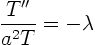 \begin{displaymath}
\frac{T''}{a^2 T} = -\lambda
\end{displaymath}