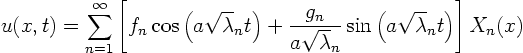 \begin{displaymath}
u(x,t)= \sum_{n=1}^\infty
\left[
f_n \cos\left(a \sqrt\la...
...\lambda_n} \sin\left(a \sqrt\lambda_n t\right)
\right] X_n(x)
\end{displaymath}