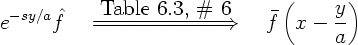 \begin{displaymath}
e^{-sy/a} \hat f
\quad \stackrel{\hbox{Table 6.3, \char93 ...
...rel\Longrightarrow}
\quad
\bar f\left(x - \frac{y}{a}\right)
\end{displaymath}