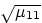 $\sqrt{\mu_{11}}$