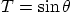 $T=\sin\theta$