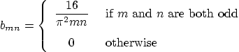 \begin{displaymath}
b_{mn} =
\left\{
\begin{array}{cl}
\displaystyle\frac{16...
...are both odd} \\
0 & \mbox{ otherwise}
\end{array} \right.
\end{displaymath}