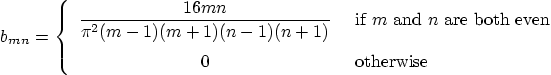 \begin{displaymath}
b_{mn} =
\left\{
\begin{array}{cl}
\displaystyle\frac{16...
...re both even} \\
0 & \mbox{ otherwise}
\end{array} \right.
\end{displaymath}