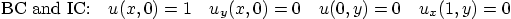 \begin{displaymath}
\mbox{BC and IC:}\quad
u(x,0)=1\quad u_y(x,0)=0 \quad u(0,y)=0 \quad u_x(1,y)=0
\end{displaymath}