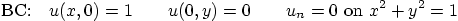 \begin{displaymath}
\mbox{BC:}\quad
u(x,0)=1\quad \quad u(0,y)=0 \quad \quad u_n=0\mbox{ on }x^2+y^2=1
\end{displaymath}