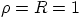 $\rho=R=1$