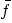$\bar{f}$