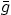 $\bar{g}$
