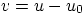 $v=u-u_0$