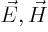 $\vec E,\vec H$