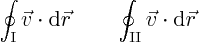 \begin{displaymath}
\oint_{\rm I} \vec v \cdot {\rm d}\vec r \qquad
\oint_{\rm II} \vec v \cdot {\rm d}\vec r
\end{displaymath}