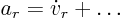 $a_r =
\dot v_r + \ldots$