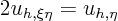 \begin{displaymath}
2 u_{h,\xi\eta} = u_{h,\eta}
\end{displaymath}