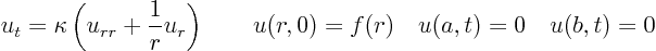 \begin{displaymath}
u_t = \kappa \left( u_{rr} + \frac{1}{r} u_r\right)
\qquad u(r,0) =f(r) \quad u(a,t)=0 \quad u(b,t)= 0
\end{displaymath}