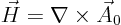 \begin{displaymath}
\vec H = \nabla \times \vec A_0
\end{displaymath}