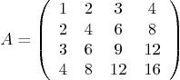 \begin{displaymath}
A =
\left(
\begin{array}{cccc}
1 & 2 & 3 & 4 \\
2 & 4 ...
...\\
3 & 6 & 9 & 12 \\
4 & 8 & 12 & 16
\end{array} \right)
\end{displaymath}