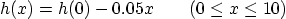 \begin{displaymath}
h(x) = h(0) - 0.05 x \qquad (0\le x\le 10)
\end{displaymath}
