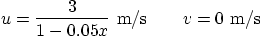 \begin{displaymath}
u = \frac{\displaystyle 3}{\displaystyle 1-0.05 x} \mbox{ m/s} \qquad v=0 \mbox{ m/s}
\end{displaymath}