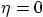 $\eta=0$