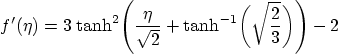 \begin{displaymath}
f'(\eta) = 3\; {\rm tanh}^2
\Bigg(
\frac{\eta}{\sqrt{2}}+{\rm tanh}^{-1}\bigg(\sqrt{\frac23}\bigg)
\Bigg)-2
\end{displaymath}