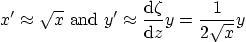 \begin{displaymath}
x' \approx \sqrt{x} \mbox{ and }
y' \approx \frac{{\rm d}\zeta}{{\rm d}z} y = \frac{1}{2\sqrt{x}} y
\end{displaymath}