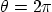 $\theta=2\pi$