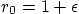 \begin{displaymath}
r_0 = 1 + \epsilon
\end{displaymath}