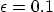 $\epsilon=0.1$