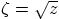 $\zeta=\sqrt{z}$
