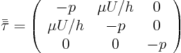 \begin{displaymath}
\bar{\bar\tau} =
\left(
\begin{array}{ccc}
-p & \mu U/h & 0 \\
\mu U/h & -p & 0 \\
0 & 0 & -p
\end{array} \right)
\end{displaymath}