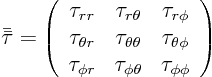 \begin{displaymath}
\bar{\bar\tau} =
\left(
\begin{array}{ccc}
\tau_{rr} & \...
...r} & \tau_{\phi\theta} & \tau_{\phi\phi}
\end{array} \right)
\end{displaymath}