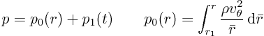 \begin{displaymath}
p=p_0(r) + p_1(t)
\qquad p_0(r) = \int_{r_1}^r \frac{\rho v_{\theta}^2}{\bar r} { \rm d}\bar r
\end{displaymath}