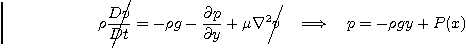 \begin{displaymath}
\rho \rlap{\kern 3pt\smash{\Bigg/}}\frac{Dv}{Dt} = - \rho g...
...ash{\bigg/}} v
\quad\Longrightarrow\quad p = -\rho g y + P(x)
\end{displaymath}