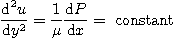 \begin{displaymath}
\frac{\mbox{d}^2 u}{\mbox{d}y^2} = \frac{1}{\mu} \frac{\mbox{d}P}{\mbox{d}x}
= \mbox{ constant }
\end{displaymath}