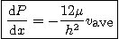 \begin{displaymath}
\fbox{$\displaystyle
\frac{\mbox{d}P}{\mbox{d}x} = - \frac{12\mu}{h^2} v_{\mbox{ave}} $}
\end{displaymath}