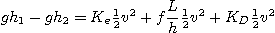 \begin{displaymath}
g h_1 - g h_2 =
K_e {\textstyle\frac{1}{2}} v^2 + f \frac{...
... {\textstyle\frac{1}{2}} v^2 + K_D {\textstyle\frac{1}{2}} v^2
\end{displaymath}