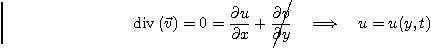 \begin{displaymath}
\mbox{div}\left(\vec v\right) = 0 =
\frac{\partial u}{\par...
...ac{\partial v}{\partial y}
\quad\Longrightarrow\quad u=u(y,t)
\end{displaymath}