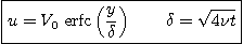 \begin{displaymath}
\fbox{$\displaystyle
u = V_0 \mbox{ erfc}\left(\frac{y}{\delta}\right) \qquad
\delta = \sqrt{4\nu t} $}
\end{displaymath}