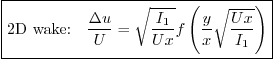 \begin{displaymath}
\fbox{$\displaystyle
\mbox{2D wake:}\quad
\frac{\Delta u}...
...c{I_1}{Ux}} f\left(\frac{y}{x}\sqrt{\frac{Ux}{I_1}}\right)
$}
\end{displaymath}