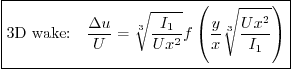 \begin{displaymath}
\fbox{$\displaystyle
\mbox{3D wake:}\quad
\frac{\Delta u}...
...x^2}}
f\left(\frac{y}{x}\sqrt[3]{\frac{Ux^2}{I_1}}\right)
$}
\end{displaymath}