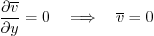 \begin{displaymath}
\frac{\partial \overline{v}}{\partial y} = 0
\quad\Longrightarrow\quad \overline{v} = 0
\end{displaymath}