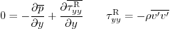 \begin{displaymath}
0 =
- \frac{\partial\overline{p}}{\partial y} +
\frac{\pa...
...rtial y}
\qquad
\tau_{yy}^{\rm {R}} = - \rho \overline{v'v'}
\end{displaymath}